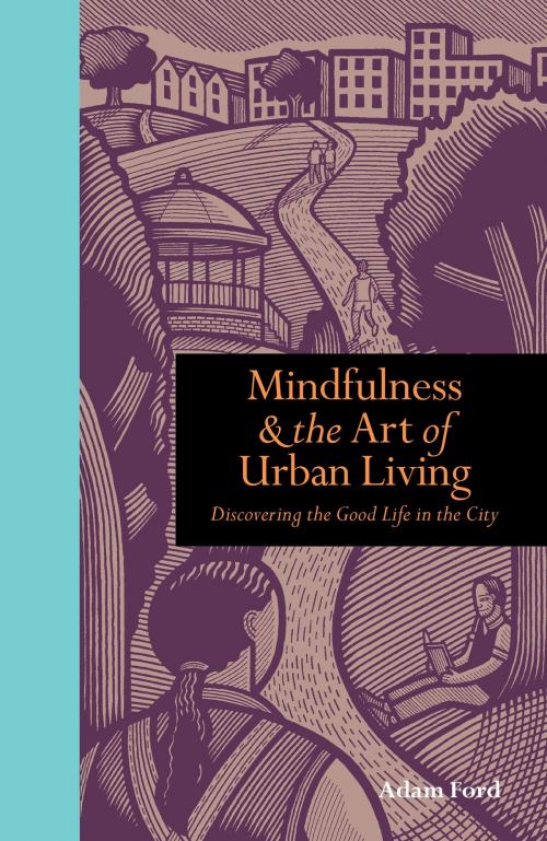 Cover of the book Mindfulness and the Art of Urban Living: Discovering the good life in the city by Adam Ford, Ilex Press/ Ivy Press
