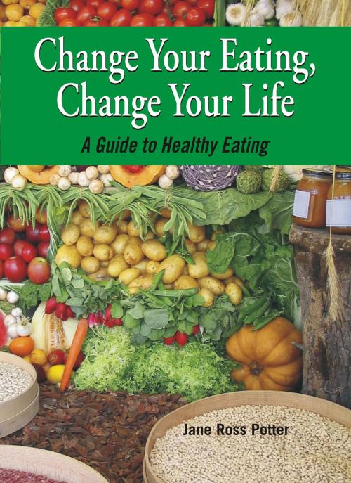 Cover of the book Change Your Eating, Change Your Life by Jane Ross Potter, Our Little Books