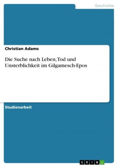 Cover of the book Die Suche nach Leben, Tod und Unsterblichkeit im Gilgamesch-Epos by Christian Adams, GRIN Verlag