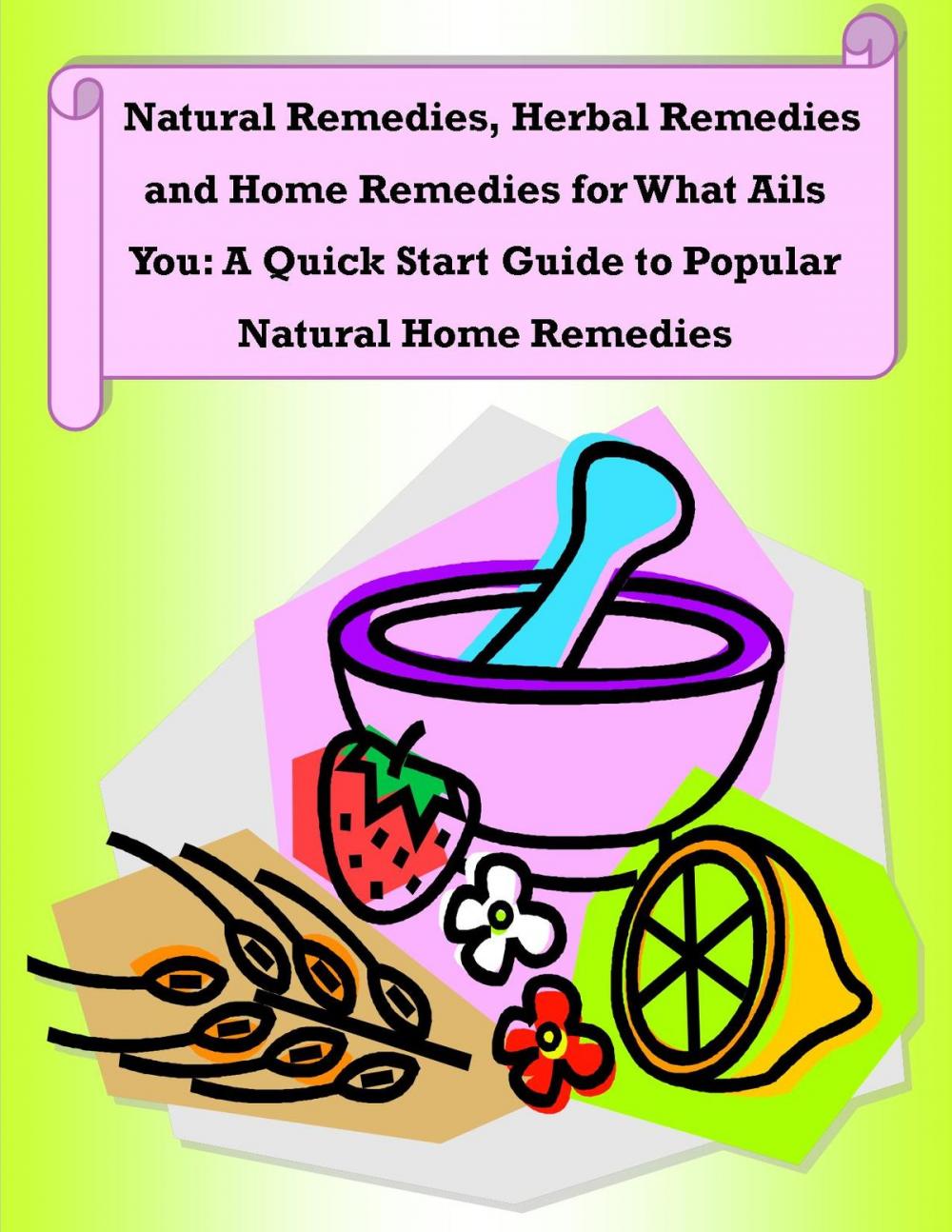 Big bigCover of Natural Remedies, Herbal Remedies and Home Remedies for What Ails You: A Quick Start Guide to Popular Natural Home Remedies