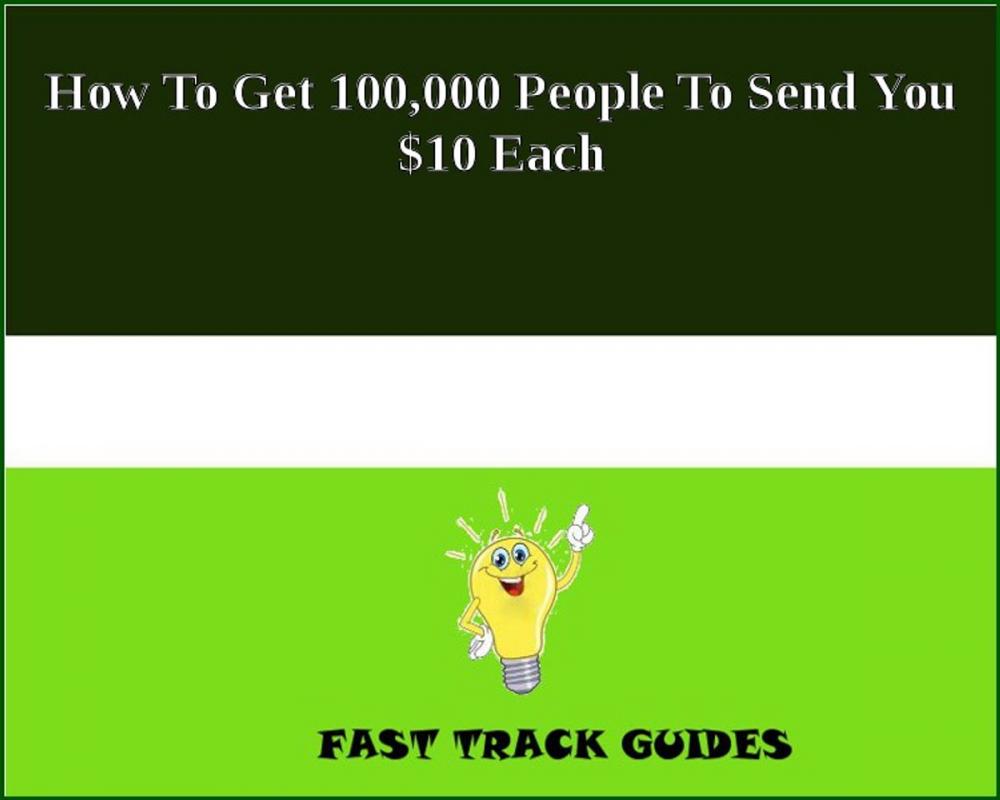 Big bigCover of How To Get 100,000 People To Send You $10 Each