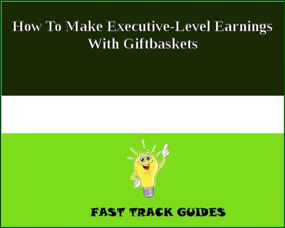 Big bigCover of How To Make Executive-Level Earnings With Giftbaskets