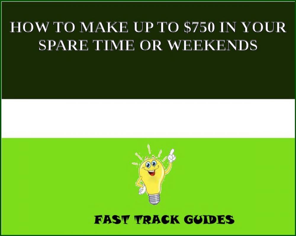 Big bigCover of HOW TO MAKE UP TO $750 IN YOUR SPARE TIME OR WEEKENDS