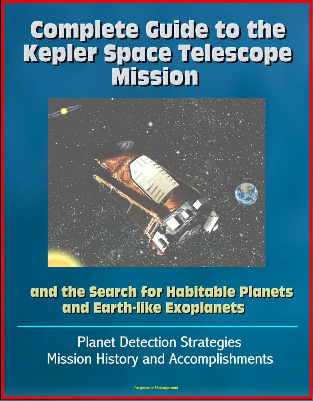 Big bigCover of Complete Guide to the Kepler Space Telescope Mission and the Search for Habitable Planets and Earth-like Exoplanets: Planet Detection Strategies, Mission History and Accomplishments