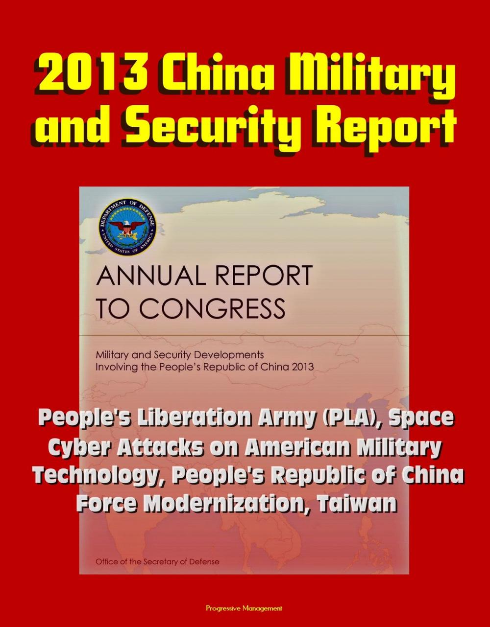 Big bigCover of 2013 China Military and Security Report: People's Liberation Army (PLA), Space, Cyber Attacks on American Military, Technology, People's Republic of China Force Modernization, Taiwan