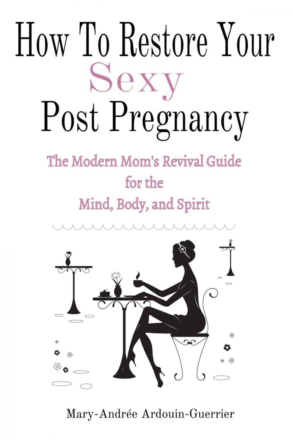 Big bigCover of How To Restore Your Sexy: Post Pregnancy (The Modern Mom’s Revival Guide For the Mind, Body, and Spirit)