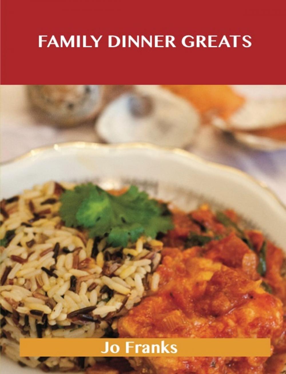 Big bigCover of Family Dinner Greats: Delicious Family Dinner Recipes, The Top 63 Family Dinner Recipes