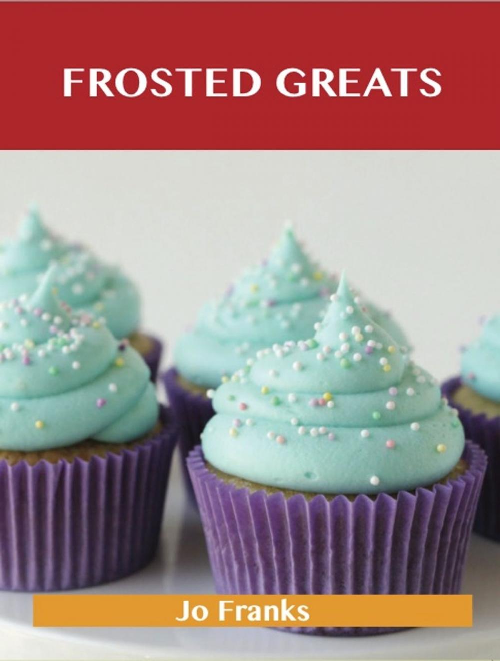 Big bigCover of Frosted Greats: Delicious Frosted Recipes, The Top 93 Frosted Recipes