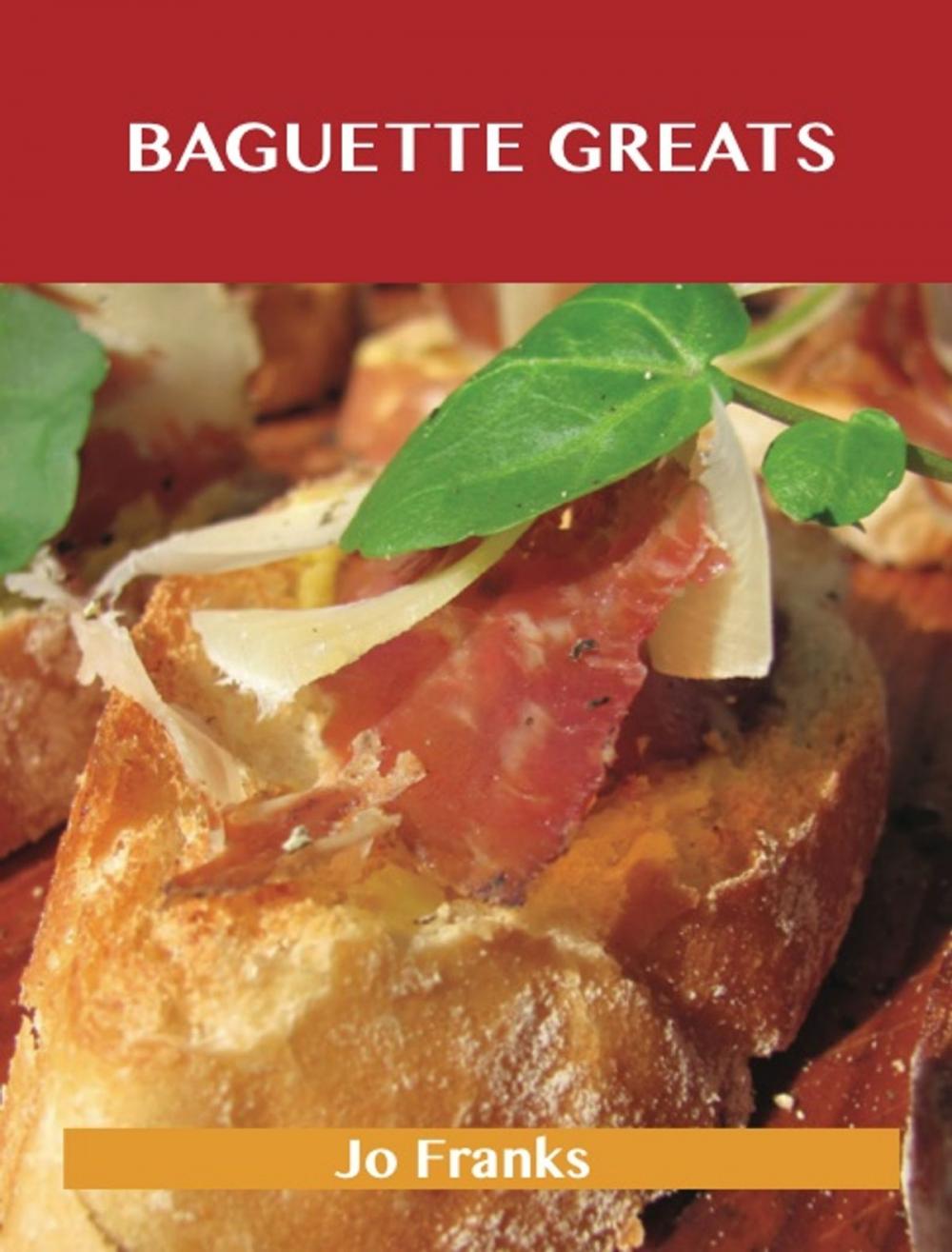 Big bigCover of Baguette Greats: Delicious Baguette Recipes, The Top 78 Baguette Recipes