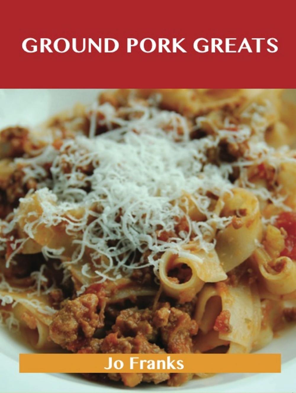 Big bigCover of Ground Pork Greats: Delicious Ground Pork Recipes, The Top 94 Ground Pork Recipes