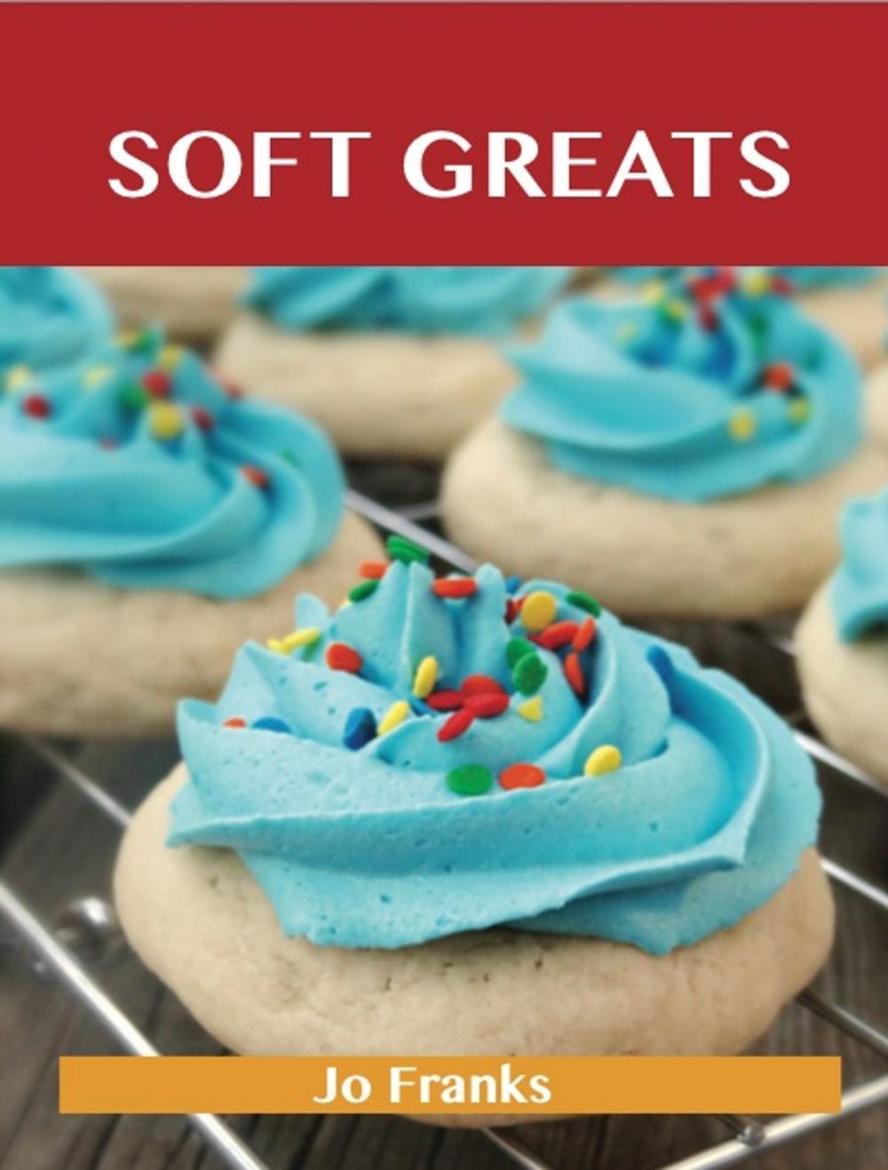 Big bigCover of Soft Greats: Delicious Soft Recipes, The Top 84 Soft Recipes