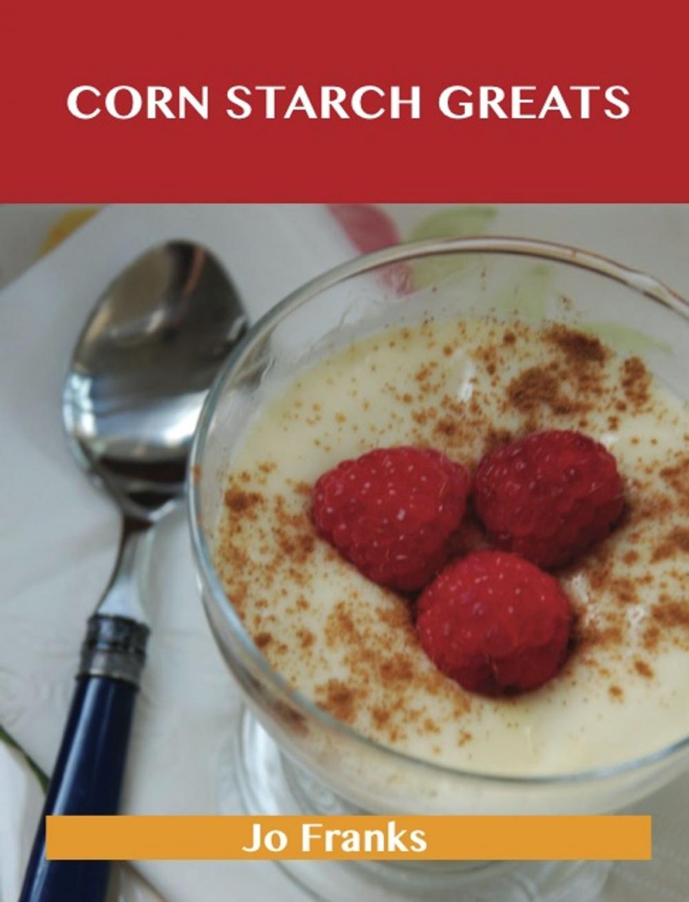 Big bigCover of Corn Starch Greats: Delicious Corn Starch Recipes, The Top 56 Corn Starch Recipes