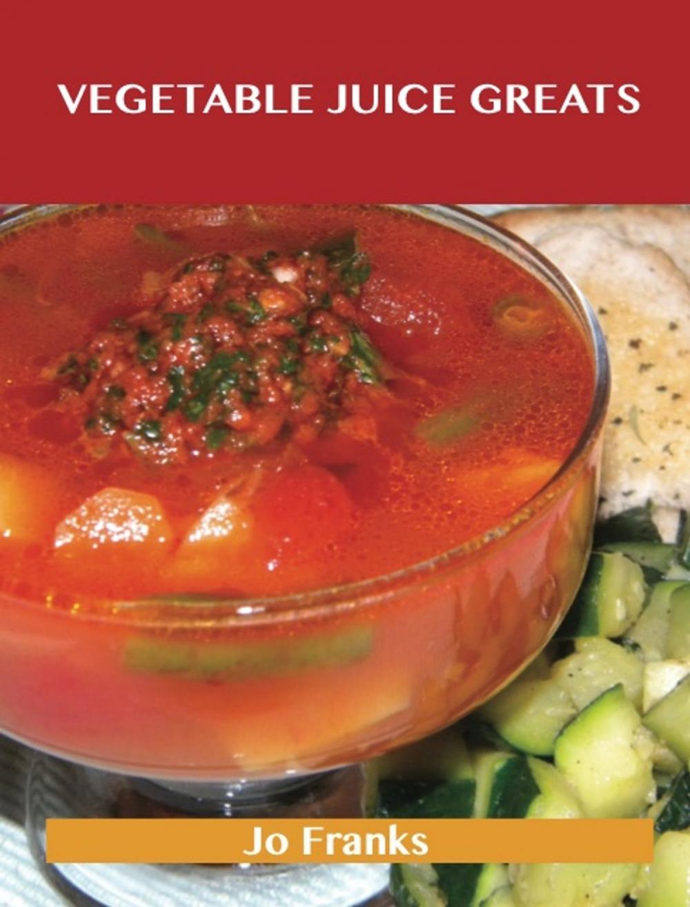 Big bigCover of Vegetable Juice Greats: Delicious Vegetable Juice Recipes, The Top 55 Vegetable Juice Recipes