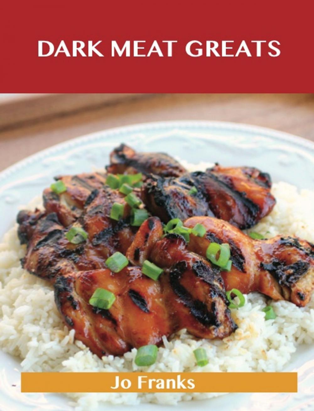 Big bigCover of Dark Meat Greats: Delicious Dark Meat Recipes, The Top 100 Dark Meat Recipes