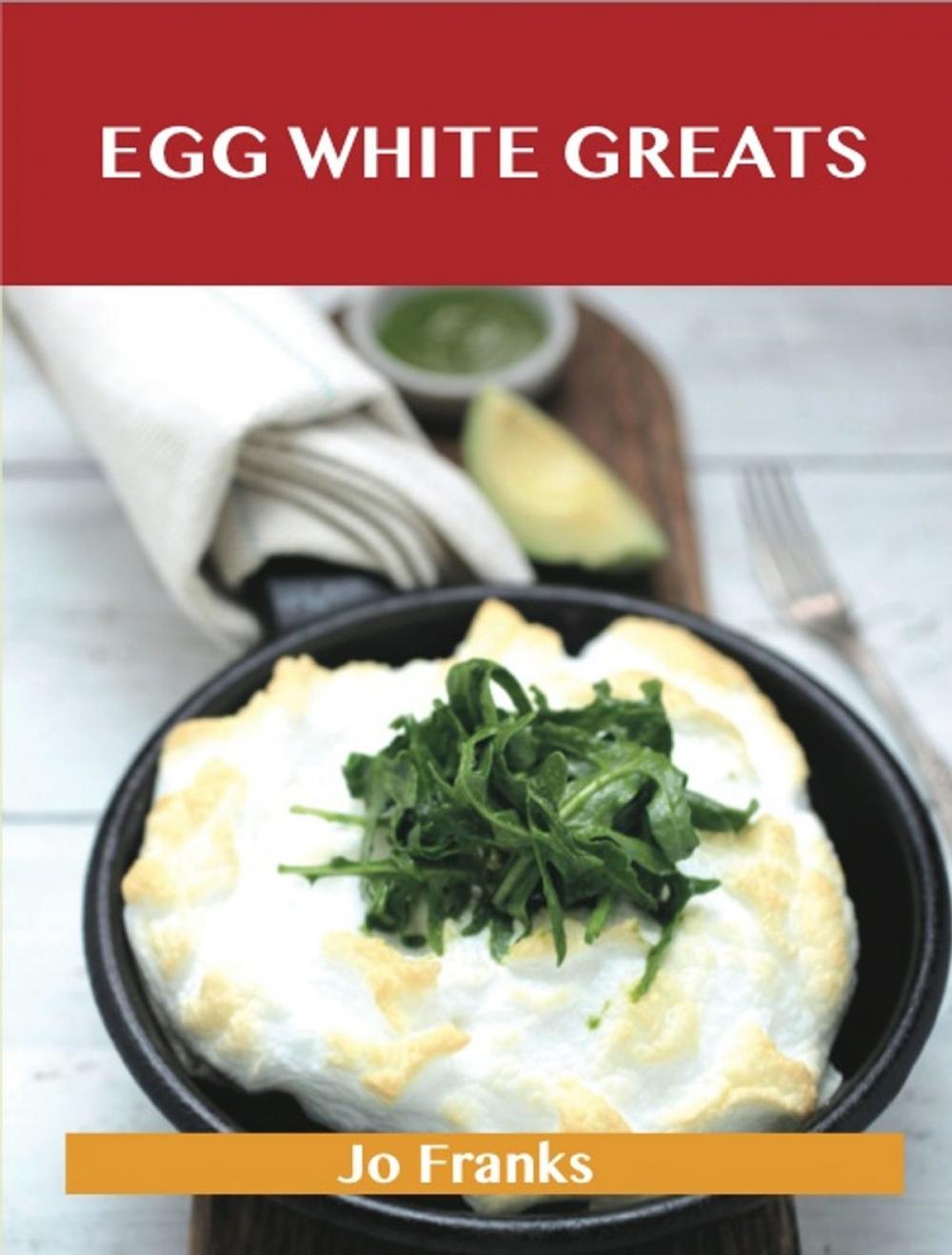 Big bigCover of Egg White Greats: Delicious Egg White Recipes, The Top 100 Egg White Recipes