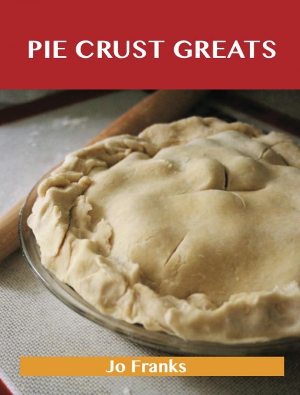 Big bigCover of Pie Crust Greats: Delicious Pie Crust Recipes, The Top 75 Pie Crust Recipes