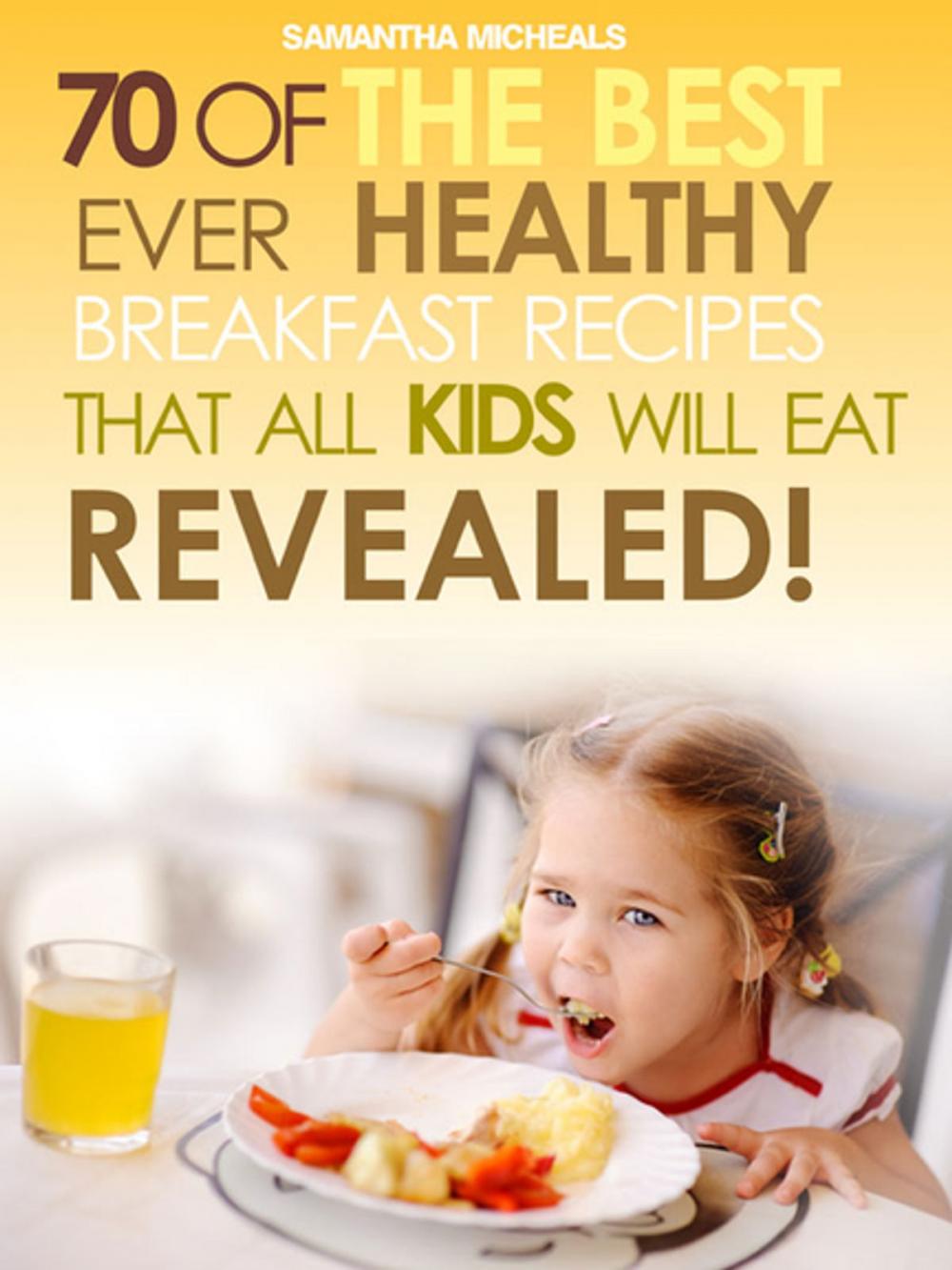 Big bigCover of Kids Recipes Books: 70 Of The Best Ever Breakfast Recipes That All Kids Will Eat.....Revealed!