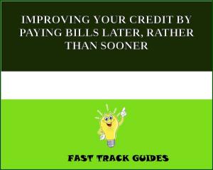 Cover of the book IMPROVING YOUR CREDIT BY PAYING BILLS LATER, RATHER THAN SOONER by CHRISTOPHE MOREAU