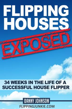 Cover of the book Flipping Houses Exposed: 34 Weeks In The Life Of A Successful House Flipper by Stephen Satoshi