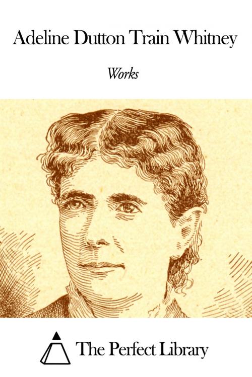 Cover of the book Works of Adeline Dutton Train Whitney by Adeline Dutton Train Whitney, The Perfect Library