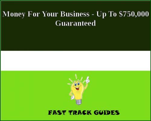 Cover of the book Money For Your Business - Up To $750,000 Guaranteed by Alexey, Tri Fold Media Group