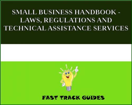 Cover of the book SMALL BUSINESS HANDBOOK - LAWS, REGULATIONS AND TECHNICAL ASSISTANCE SERVICES by Alexey, Tri Fold Media Group