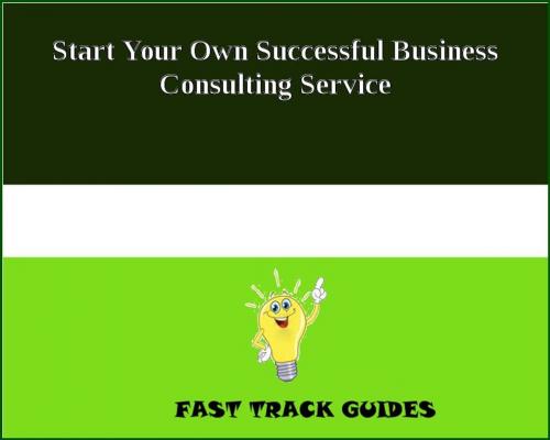 Cover of the book Start Your Own Successful Business Consulting Service by Alexey, Tri Fold Media Group