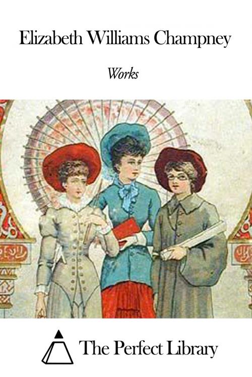 Cover of the book Works of Elizabeth Williams Champney by Elizabeth Williams Champney, The Perfect Library