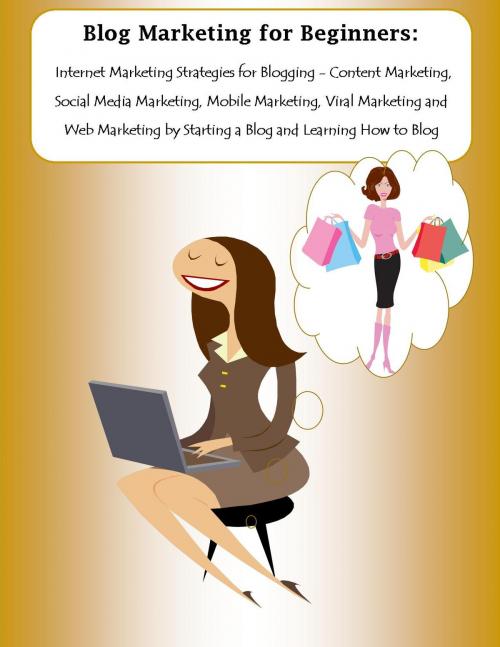 Cover of the book Blog Marketing for Beginners: Internet Marketing Strategies for Blogging - Content Marketing, Social Media Marketing, Mobile Marketing, Viral Marketing and Web Marketing by Starting a Blog and Learning How to Blog by Marisa Harper, Ramsey Ponderosa Publishing