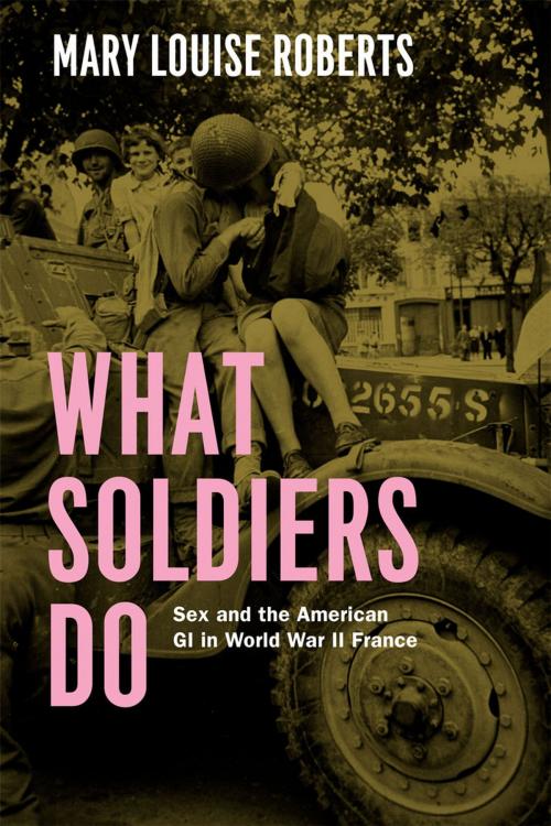 Cover of the book What Soldiers Do by Mary Louise Roberts, University of Chicago Press