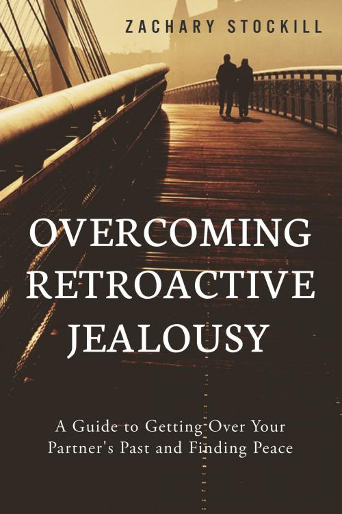 Cover of the book Overcoming Retroactive Jealousy: A Guide to Getting Over Your Partner's Past and Finding Peace by Zachary Stockill, Zachary Stockill