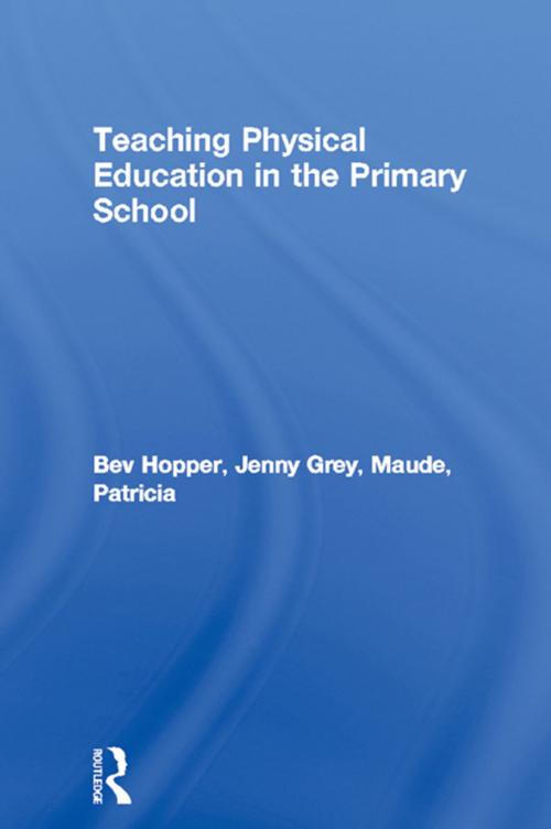 Cover of the book Teaching Physical Education in the Primary School by Bev Hopper, Jenny Grey, Patricia Maude, Taylor and Francis