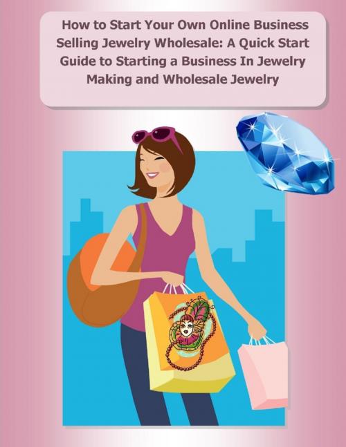 Cover of the book How to Start Your Own Online Business Selling Jewelry Wholesale: A Quick Start Guide Starting a Business In Jewelry Making and Wholesale Jewelry by Elizabeth Stewart, Malibu Publishing, Lulu.com