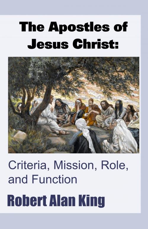 Cover of the book The Apostles of Jesus Christ: Criteria, Mission, Role, and Function by Robert Alan King, Robert Alan King