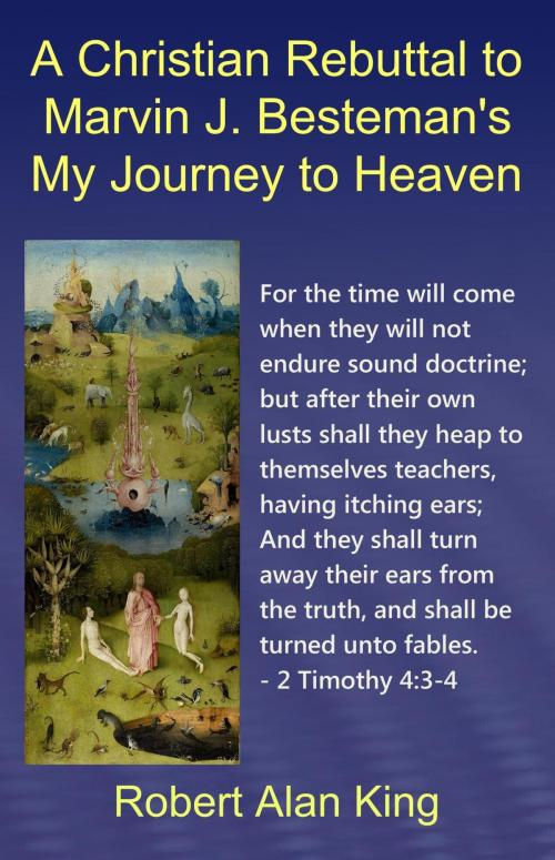 Cover of the book A Christian Rebuttal to Marvin J. Besteman's My Journey to Heaven by Robert Alan King, Robert Alan King