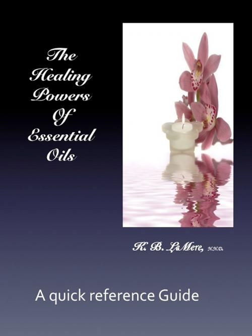 Cover of the book The Healing Powers of Essential Oils by K. B. LeMere N.D., Ph.D., K. B. LeMere N.D.,Ph.D.