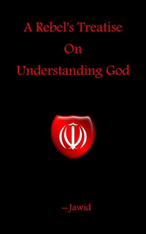 Cover of the book A Rebel's Treatise On Understanding God by Jawid, Jawid