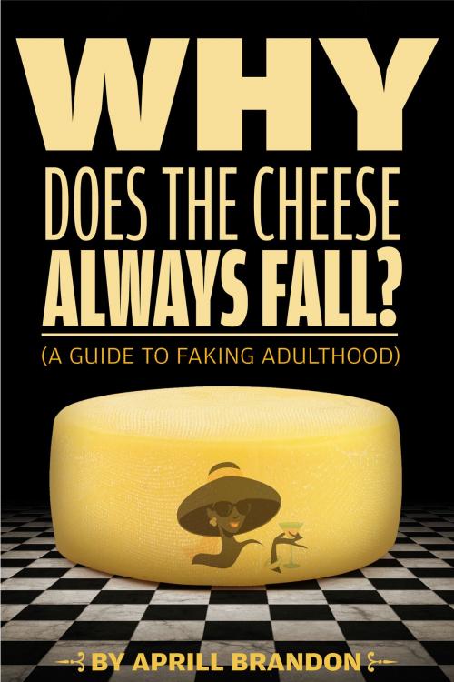 Cover of the book Why Does the Cheese Always Fall? (A Guide to Faking Adulthood) by Aprill Brandon, Aprill Brandon