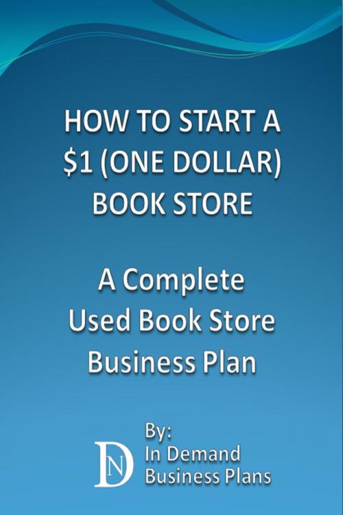 Cover of the book How To Start A $1 (One Dollar) Book Store: A Complete Used Book Store Business Plan by In Demand Business Plans, In Demand Business Plans