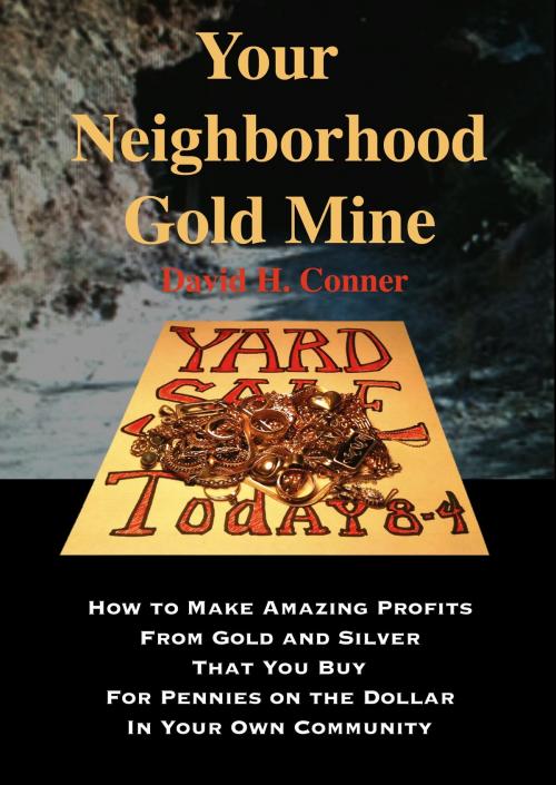 Cover of the book Your Neighborhood Gold Mine: How to Make Amazing Profits From Gold and Silver That You Buy for Pennies on the Dollar in Your Own Community by David Conner, David Conner