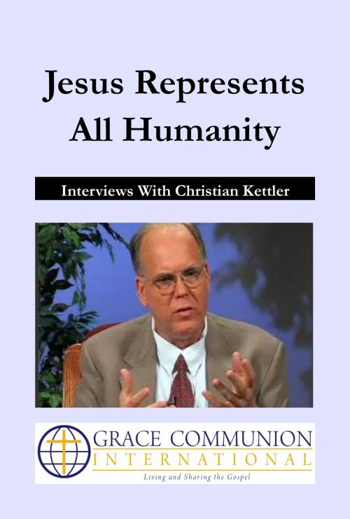 Cover of the book Jesus Represents All Humanity: Interviews With Christian Kettler by Christian Kettler, Grace Communion International