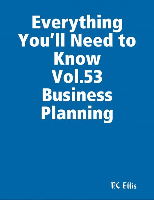 Cover of the book Everything You’ll Need to Know Vol.53 Business Planning by RC Ellis, Lulu.com