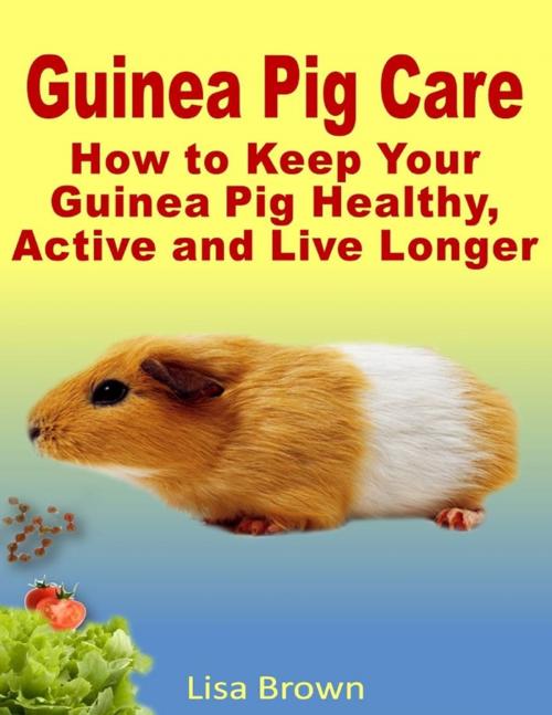 Cover of the book Guinea Pig Care: How to Keep Your Guinea Pig Healthy, Active and Live Longer by Lisa Brown, Lulu.com