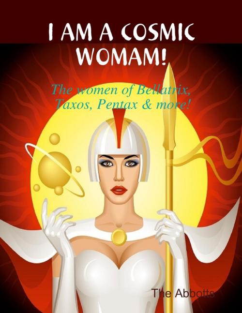 Cover of the book I Am a Cosmic Woman! - The Women of Bellatrix, Taxos, Pentax & More! by The Abbotts, Lulu.com