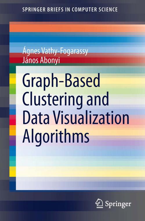 Cover of the book Graph-Based Clustering and Data Visualization Algorithms by Ágnes Vathy-Fogarassy, János Abonyi, Springer London