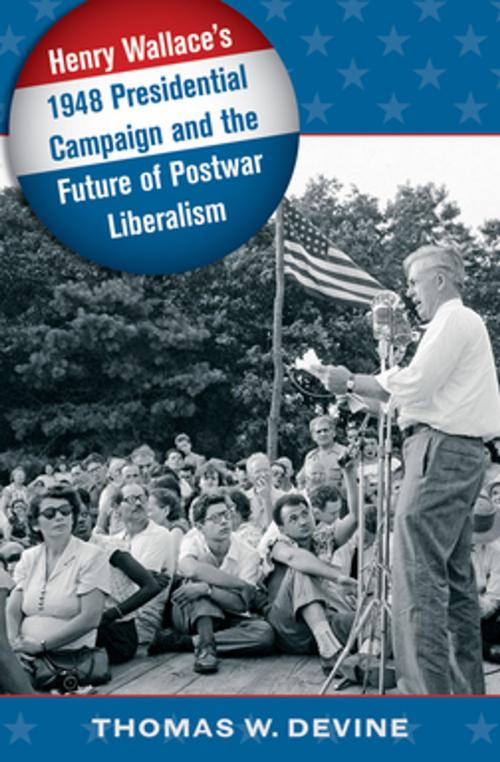 Cover of the book Henry Wallace's 1948 Presidential Campaign and the Future of Postwar Liberalism by Thomas W. Devine, The University of North Carolina Press