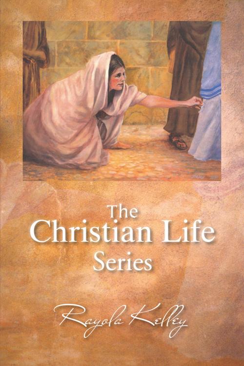 Cover of the book The Christian Life Series by Rayola Kelley, AuthorHouse