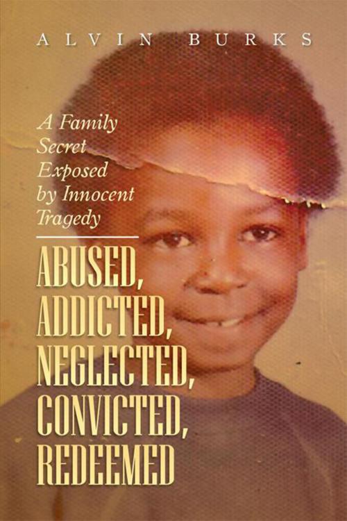 Cover of the book Abused, Addicted, Neglected, Convicted, Redeemed by Alvin Burks, Xlibris US