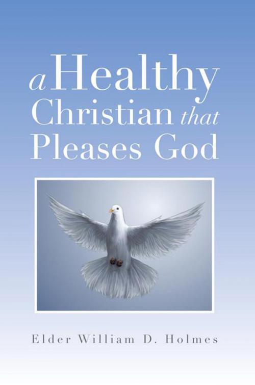 Cover of the book A Healthy Christian That Pleases God by Elder William D. Holmes, Xlibris US