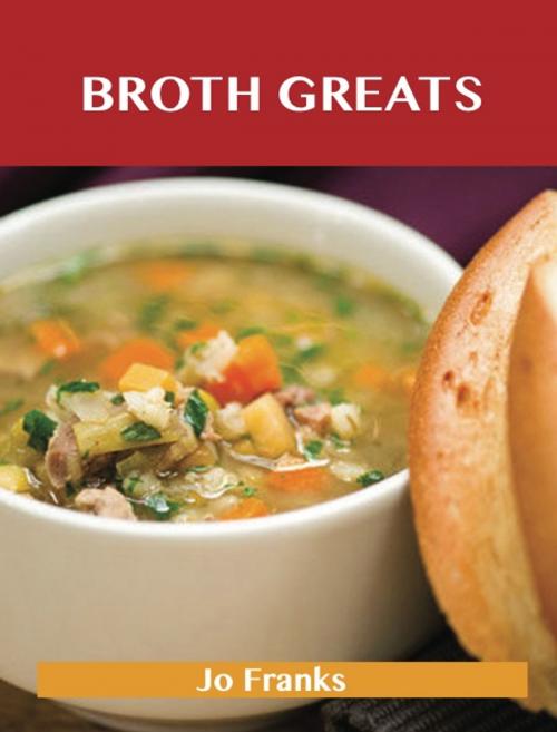 Cover of the book Broth Greats: Delicious Broth Recipes, The Top 65 Broth Recipes by Jo Franks, Emereo Publishing